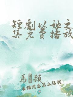 短剧以她之名全集免费播放