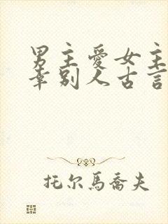 男主爱女主却宠幸别人古言