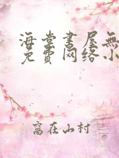 海棠书屋无弹窗免费网络小说阅读网下4千下