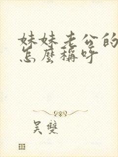 妹妹老公的姐姐怎么称呼