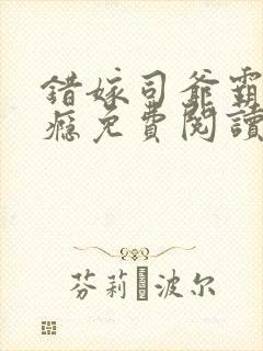 错嫁司爷霸爱上瘾免费阅读小说