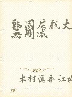 韩国床戏大尺度无删减