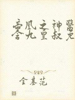 帝凰之神医弃妃含九皇叔免费阅读