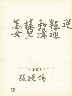 怎样和叛逆期的女儿沟通