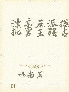 漂亮反派总被疯批男主强占摘星