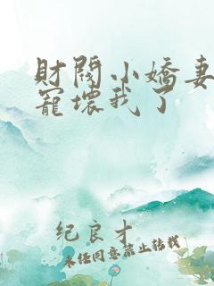 财阀小娇妻叔你宠坏我了