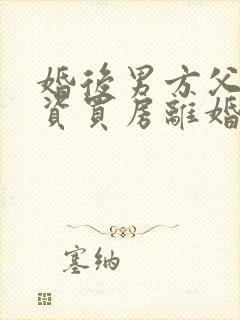 婚后男方父母出资买房离婚怎么分