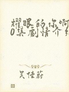 耀眼的你啊全40集剧情介绍