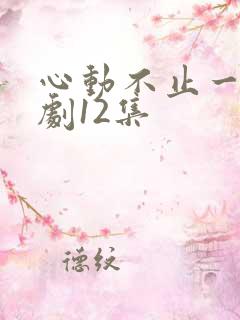 心动不止一刻短剧12集