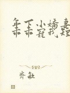 年下小娇妻大叔乖乖宠我短剧