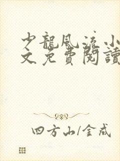 少龙风流小说全文免费阅读无弹窗