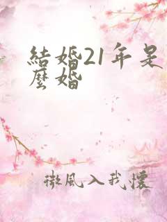 结婚21年是什么婚