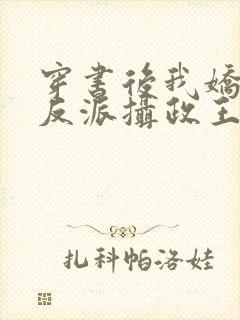 穿书后我娇养了反派摄政王免费阅读