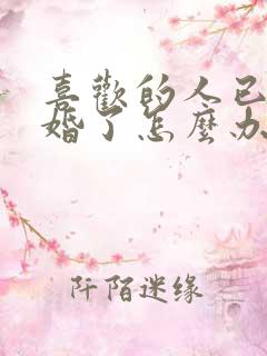 喜欢的人已经结婚了怎么办