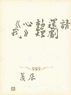 《心动还请告诉我》短剧