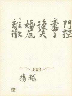 离婚后豪门前夫彻底失了控txt下载全集