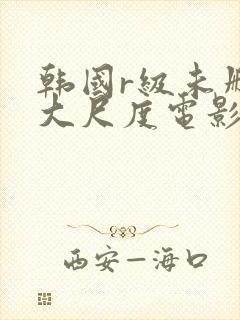 韩国r级未删减大尺度电影