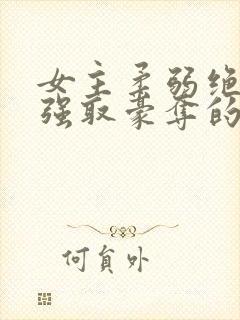 女主柔弱绝色被强取豪夺的总裁文