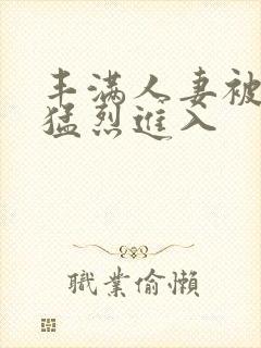 丰满人妻被黑人猛烈进入