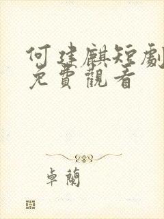 何建麒短剧全集免费观看