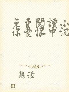 免费阅读小说与你爱恨中沉沦在线阅读全文