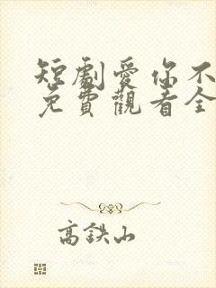 短剧爱你不逢时免费观看全集高清