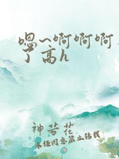 嗯~啊啊啊不要了高h