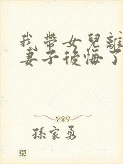 我带女儿离家后妻子后悔了短剧