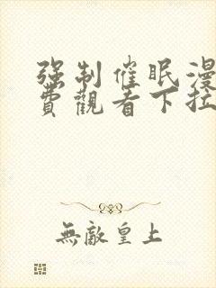 强制催眠漫画免费观看下拉式漫画下载