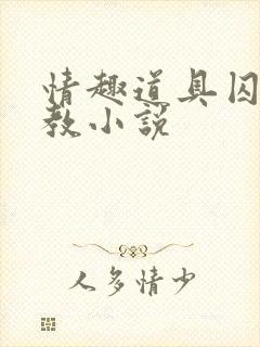 情趣道具囚禁调教小说