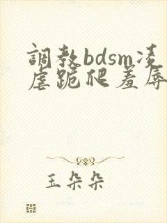 调教bdsm凌虐跪爬羞辱