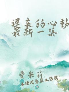 迟来的心动短剧最新一集