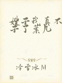 嫂子我真不是傻子了叶凡