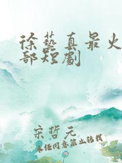 徐艺真最火的十部短剧