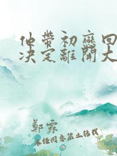 他带初恋回家我决定离开大结局