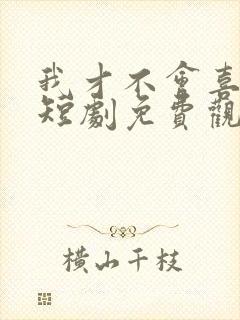 我才不会喜欢他短剧免费观看全集