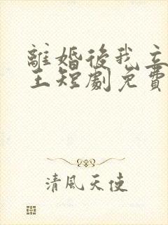 离婚后我立地成王短剧免费观看