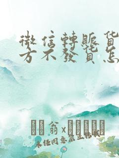 微信转账货款对方不发货怎么办