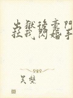 出狱后豪门大佬拉我闪婚手机版