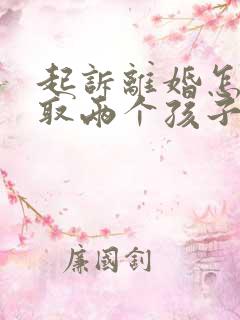 起诉离婚怎么争取两个孩子抚养权