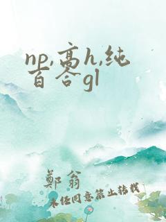 np,高h,纯百合gl