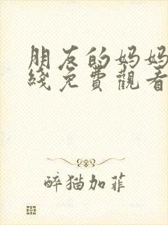 朋友的妈妈4在线免费观看