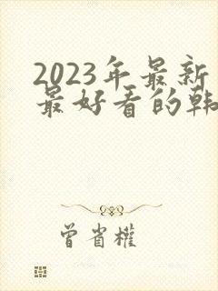 2023年最新最好看的韩剧