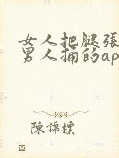 女人把腿张开让男人捅的app