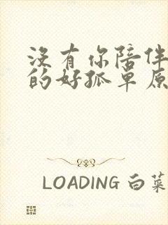 没有你陪伴我真的好孤单原唱完整