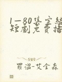 1—80集完结短剧免费播放