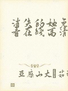 消失的她免费观看在线高清完整版