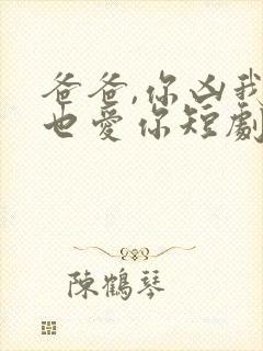 爸爸,你凶我我也爱你短剧全集电视