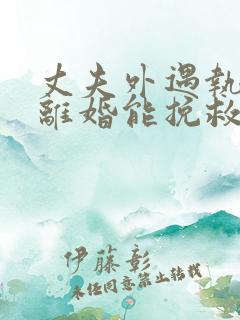 丈夫外遇执意要离婚能挽救吗