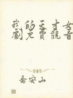 我的天才女友短剧免费观看完整版